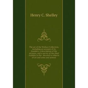 

Книга The art of the Wallace Collection, including an account of its founders, a description of the pictures, and a survey of the chief exhibits in th