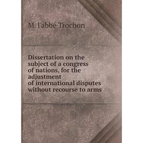 

Книга Dissertation on the subject of a congress of nations, for the adjustment of international disputes without recourse to arms