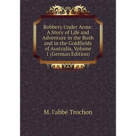 

Книга Robbery Under Arms: A Story of Life and Adventure in the Bush and in the Goldfields of Australia, Volume 1 (German Edition)