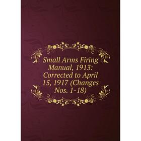 

Книга Small Arms Firing Manual, 1913: Corrected to April 15, 1917 (Changes Nos. 1-18)