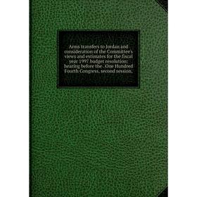 

Книга Arms transfers to Jordan and consideration of the Committee's views and estimates for the fiscal year 1997 budget resolution: hearing before the