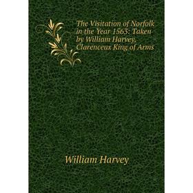 

Книга The Visitation of Norfolk in the Year 1563: Taken by William Harvey, Clarenceux King of Arms