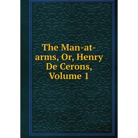 

Книга The Man-at-arms, Or, Henry De Cerons, Volume 1