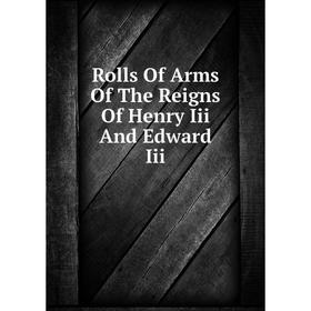 

Книга Rolls Of Arms Of The Reigns Of Henry Iii And Edward Iii