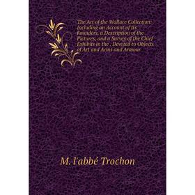 

Книга The Art of the Wallace Collection: Including an Account of Its Founders, a Description of the Pictures, and a Survey of the Chief Exhibits in th