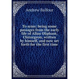 

Книга To arms: being some passages from the early life of Allan Oliphant, Chirurgeon, written by himself, and now set forth for the first time