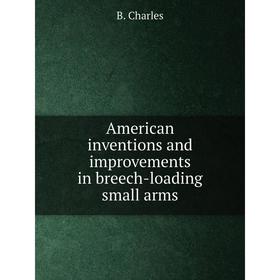 

Книга American inventions and improvements in breech-loading small arms