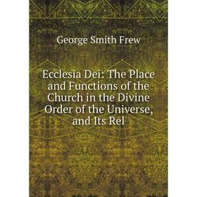 

Книга Ecclesia Dei: The Place and Functions of the Church in the Divine Order of the Universe, and Its Rel