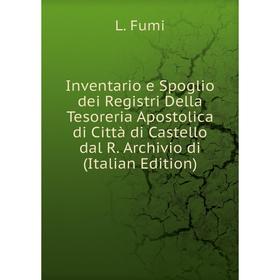 

Книга Inventario e Spoglio dei Registri Della Tesoreria Apostolica di Città di Castello dal R. Archivio di (Italian Edition)