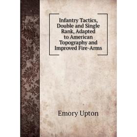 

Книга Infantry Tactics, Double and Single Rank, Adapted to American Topography and Improved Fire-Arms