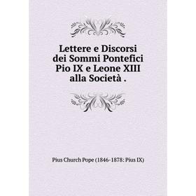 

Книга Lettere e Discorsi dei Sommi Pontefici Pio IX e Leone XIII alla Società