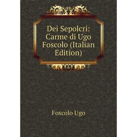 

Книга Dei Sepolcri: Carme di Ugo Foscolo (Italian Edition)