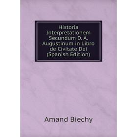 

Книга Historia Interpretationem Secundum D. A. Augustinum in Libro de Civitate Dei (Spanish Edition)
