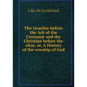 

Книга The Israelite before the Ark of the Covenant and the Christian before the altar, or, A History of the worship of God