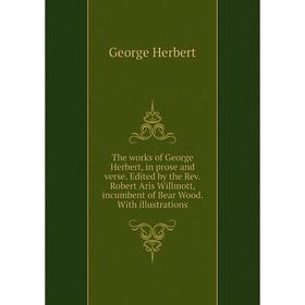 

Книга The works of George Herbert, in prose and verse. Edited by the Rev. Robert Aris Willmott, incumbent of Bear Wood. With illustrations