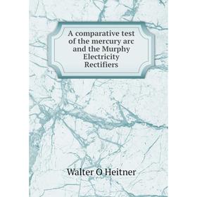 

Книга A comparative test of the mercury arc and the Murphy Electricity Rectifiers