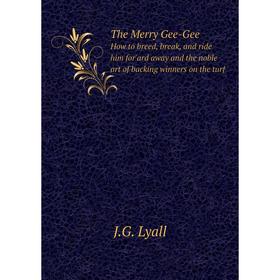 

Книга The Merry Gee-Gee How to breed, break, and ride him for'ard away and the noble art of backing winners on the turf