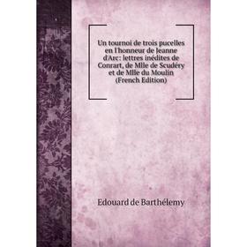 

Книга Un tournoi de trois pucelles en l'honneur de Jeanne d'Arc: lettres inédites de Conrart, de Mlle de Scudéry et de Mlle du Moulin (French Edition)