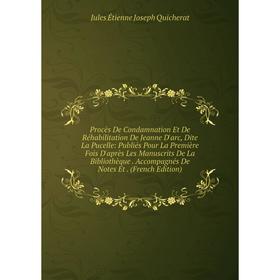 

Книга Procès De Condamnation Et De Réhabilitation De Jeanne D'arc, Dite La Pucelle: Publiés Pour La Première Fois D'après Les Manuscrits De La Bibliot