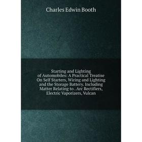 

Книга Starting and Lighting of Automobiles: A Practical Treatise On Self Starters, Wiring and Lighting and the Storage Battery