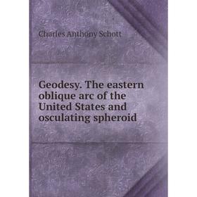 

Книга Geodesy. The eastern oblique arc of the United States and osculating spheroid