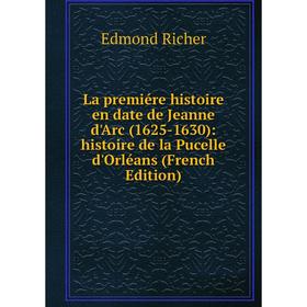 

Книга La premiére histoire en date de Jeanne d'Arc (1625-1630): histoire de la Pucelle d'Orléans