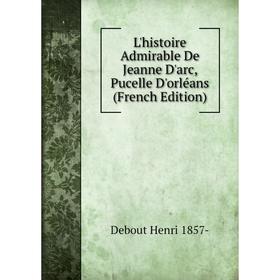 

Книга L'histoire Admirable De Jeanne D'arc, Pucelle D'orléans