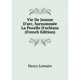 

Книга Vie De Jeanne D'arc, Surnommée La Pucelle D'orléans (French Edition)