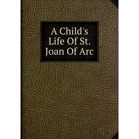 

Книга A Child's Life Of St. Joan Of Arc
