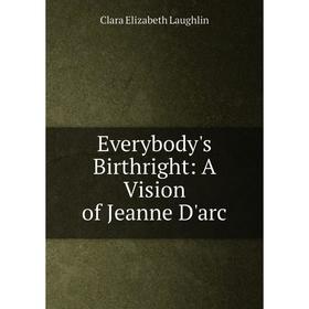 

Книга Everybody's Birthright: A Vision of Jeanne D'arc