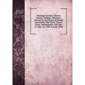 

Книга Marriage records, Marion County, Indiana: Ministers' returns for the Board of Health reported to the Clerk, Circuit Court, Indianapolis, Ind Apr