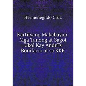 

Книга Kartilyang Makabayan: Mga Tanong at Sagot Ukol Kay AndrTs Bonifacio at sa KKK