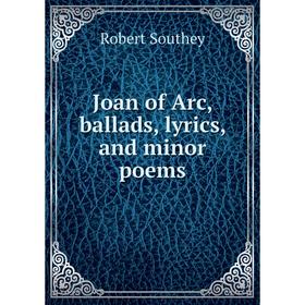 

Книга Joan of Arc, ballads, lyrics, and minor poems