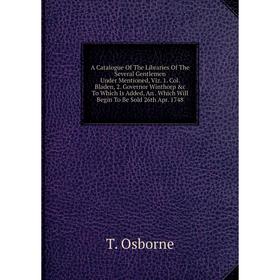 

Книга A Catalogue Of The Libraries Of The Several Gentlemen Under Mentioned