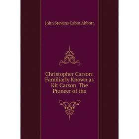 

Книга Christopher Carson: Familiarly Known as Kit Carson The Pioneer of the
