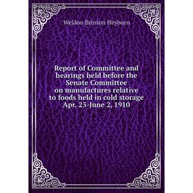 

Книга Report of Committee and hearings held before the Senate Committee on manufactures relative to foods held in cold storage Apr. 25-June 2, 1910