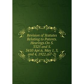 

Книга Revision of Statutes Relating to Patents. Hearings.On S. 3325 and S. 3410 Apr.6, May 1, 3, and 4, 1922.(67-2)