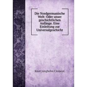 

Книга Die Nordgermanische Welt: Oder unser geschichtlichen Anfänge. Eine Einleitung zur Universalgeschicht