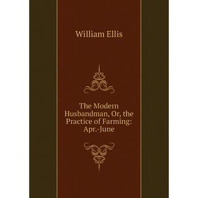 

Книга The Modern Husbandman, Or, the Practice of Farming: Apr.-June