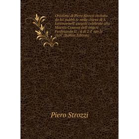 

Книга Orazione di Piero Strozzi recitata da lui pubblite nella chiesa di S Lorenzo nell' esequie celebrate alla Maesta Cesarea dell' impre Ferdinando