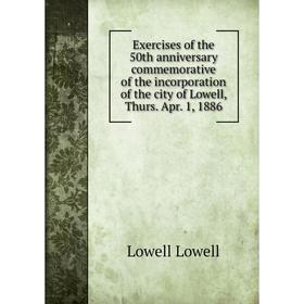 

Книга Exercises of the 50th anniversary commemorative of the incorporation of the city of Lowell, Thurs. Apr. 1, 1886