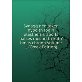 

Книга Synagg nen lexen hypo tn login plastheisn, apo ts halses mechri tn kath' hmas chronn Volume 1 (Greek Edition)