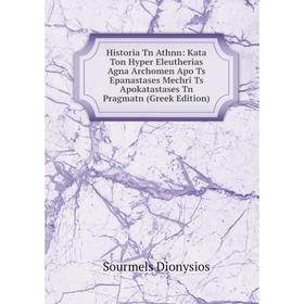 

Книга Historia Tn Athnn: Kata Ton Hyper Eleutherias Agna Archomen Apo Ts Epanastases Mechri Ts Apokatastases Tn Pragmatn (Greek Edition)