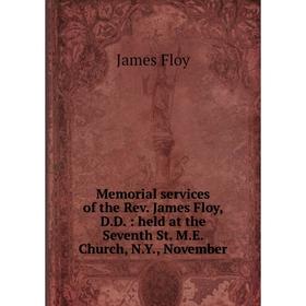 

Книга Memoria l services of the Rev James Floy, DD: held at the Seventh St ME Church, NY, November