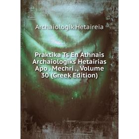 

Книга Praktika Ts En Athnais Archaiologiks Hetairias Apo. Mechri., Volume 30 (Greek Edition)