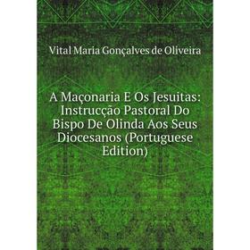 

Книга A Maçonaria E Os Jesuitas: Instrucção Pastoral Do Bispo De Olinda Aos Seus Diocesanos (Portuguese Edition)