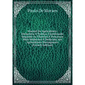 

Книга Manual De Agricultura: Elementar E Pratica, Coordenado Segundo As Theorias E Processos Mais Modernos E Dedicado Aos Agricultores Portugnezes E