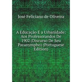 

Книга A Educação E a Urbanidade: Aos Professorandos De 1902 (Discurso De Seu Paranympho) (Portuguese Edition)