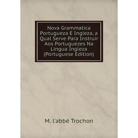 

Книга Nova Grammatica portugueza E Ingleza, a Qual Serve Para Instruir Aos Portuguezes Na Lingua Ingleza (Portuguese Edition)