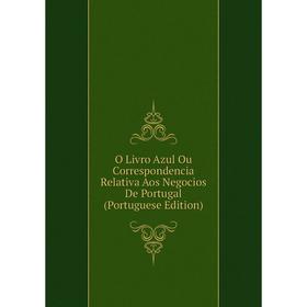 

Книга O Livro Azul Ou Correspondencia Relativa Aos Negocios De Portugal (Portuguese Edition)